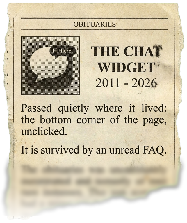 A torn newspaper obituary clipping: The Chat Widget, 2011 to 2026. Passed quietly where it lived: the bottom corner of the page, unclicked. It is survived by an unread FAQ.